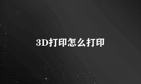 3D打印怎么打印