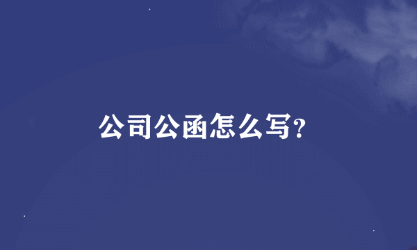 公司公函怎么写？