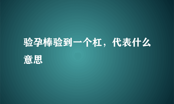 验孕棒验到一个杠，代表什么意思