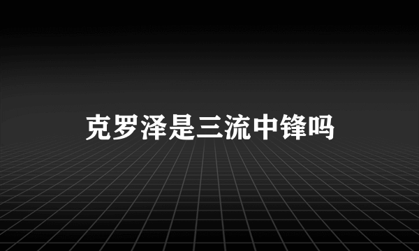 克罗泽是三流中锋吗