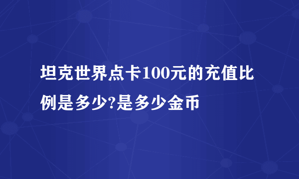 坦克世界点卡100元的充值比例是多少?是多少金币