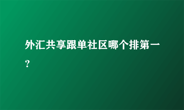 外汇共享跟单社区哪个排第一？