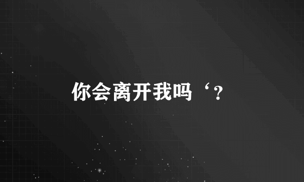 你会离开我吗‘？