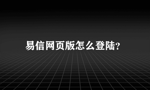 易信网页版怎么登陆？