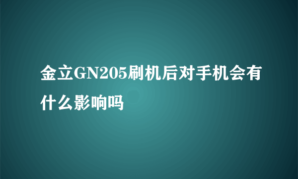 金立GN205刷机后对手机会有什么影响吗