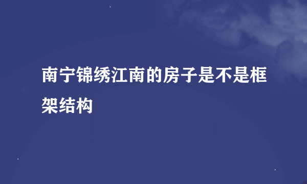 南宁锦绣江南的房子是不是框架结构