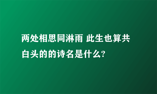 两处相思同淋雨 此生也算共白头的的诗名是什么?