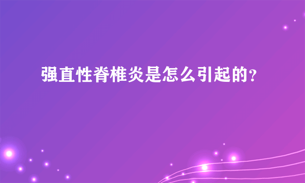 强直性脊椎炎是怎么引起的？