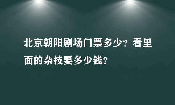 北京朝阳剧场门票多少？看里面的杂技要多少钱？