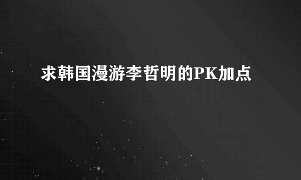 求韩国漫游李哲明的PK加点