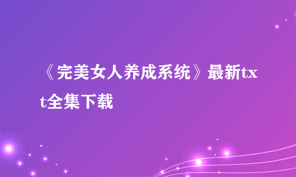 《完美女人养成系统》最新txt全集下载