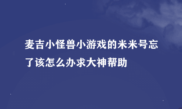 麦吉小怪兽小游戏的米米号忘了该怎么办求大神帮助