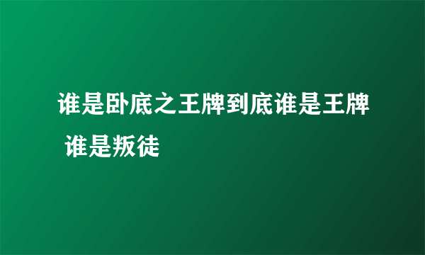 谁是卧底之王牌到底谁是王牌 谁是叛徒