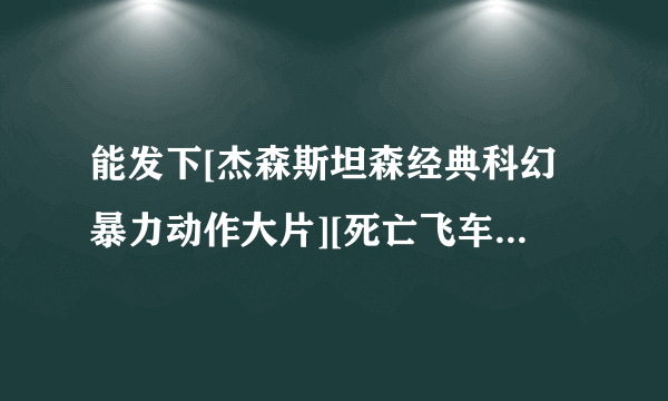 能发下[杰森斯坦森经典科幻暴力动作大片][死亡飞车2][720P高清][中英字幕]]的种子或下载链接么？