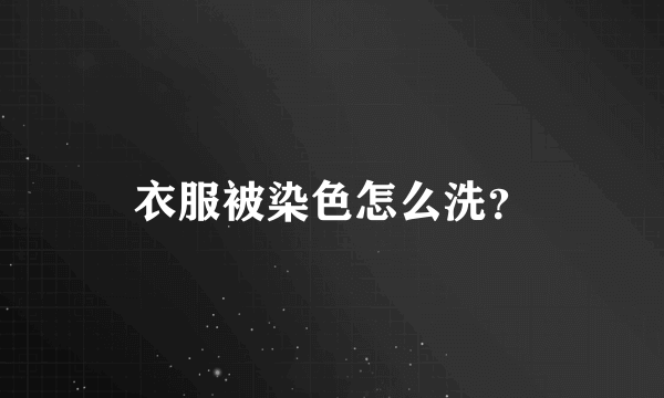 衣服被染色怎么洗？