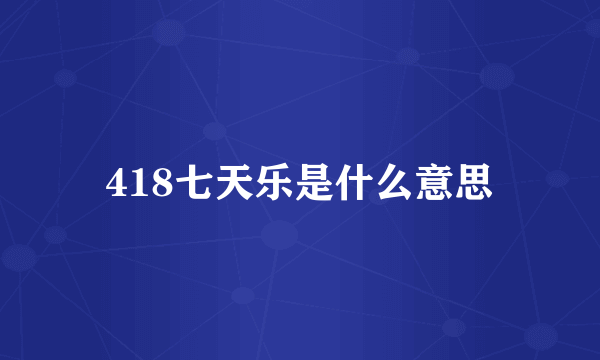 418七天乐是什么意思