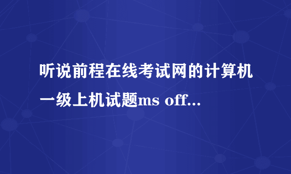 听说前程在线考试网的计算机一级上机试题ms office，免费不