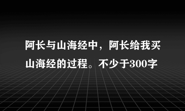 阿长与山海经中，阿长给我买山海经的过程。不少于300字