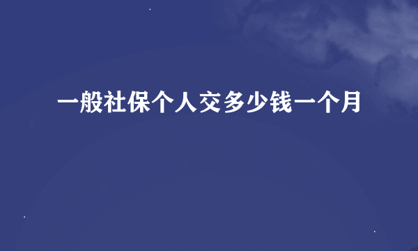 一般社保个人交多少钱一个月