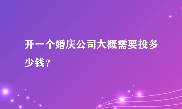 开一个婚庆公司大概需要投多少钱？