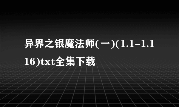 异界之银魔法师(一)(1.1-1.116)txt全集下载