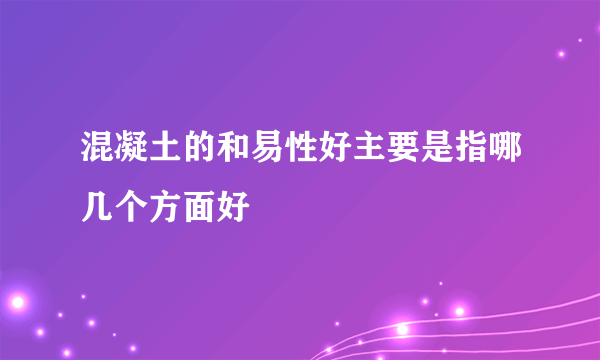 混凝土的和易性好主要是指哪几个方面好