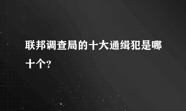 联邦调查局的十大通缉犯是哪十个？