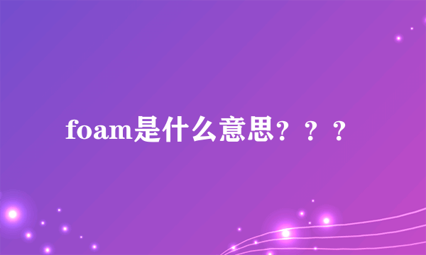 foam是什么意思？？？