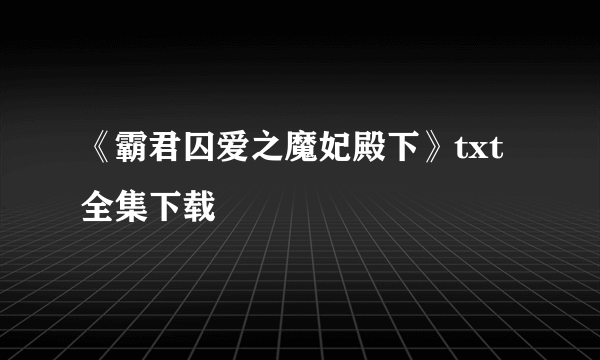 《霸君囚爱之魔妃殿下》txt全集下载