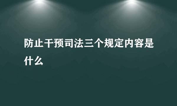 防止干预司法三个规定内容是什么