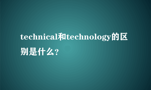 technical和technology的区别是什么？