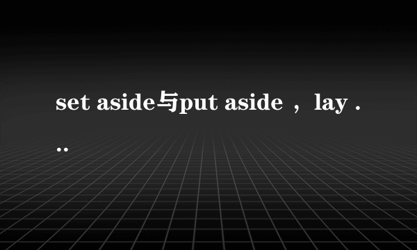 set aside与put aside ，lay aside 的区别