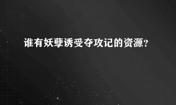 谁有妖孽诱受夺攻记的资源？