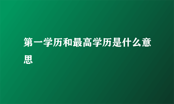 第一学历和最高学历是什么意思