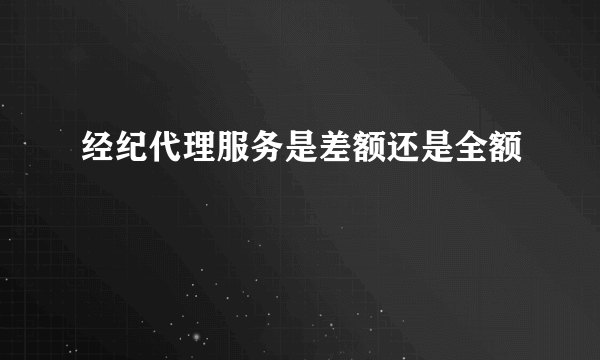 经纪代理服务是差额还是全额