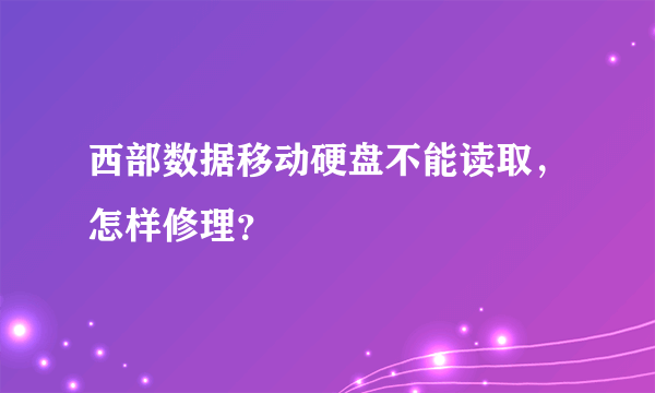 西部数据移动硬盘不能读取，怎样修理？