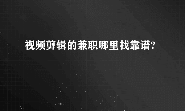 视频剪辑的兼职哪里找靠谱?