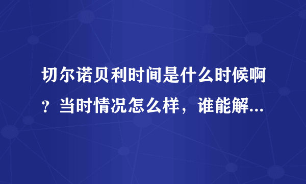 切尔诺贝利时间是什么时候啊？当时情况怎么样，谁能解释一下啊