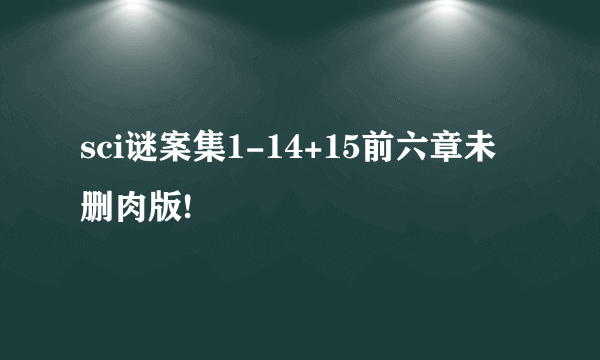 sci谜案集1-14+15前六章未删肉版!