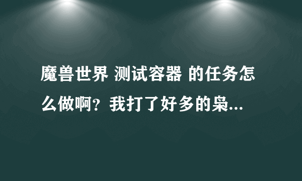 魔兽世界 测试容器 的任务怎么做啊？我打了好多的枭兽，但是找不到灵魂啊！谁能指点一下？