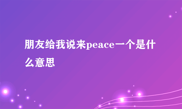 朋友给我说来peace一个是什么意思