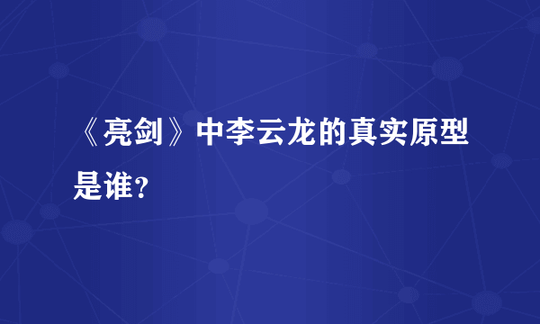 《亮剑》中李云龙的真实原型是谁？