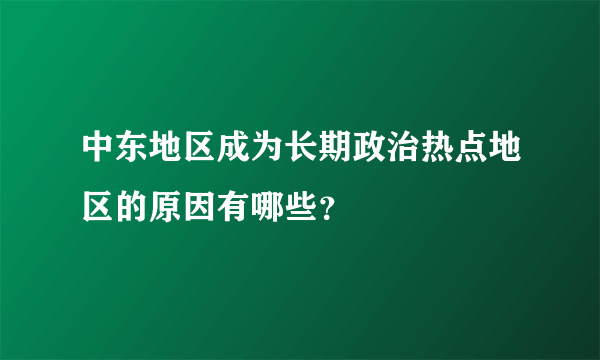 中东地区成为长期政治热点地区的原因有哪些？