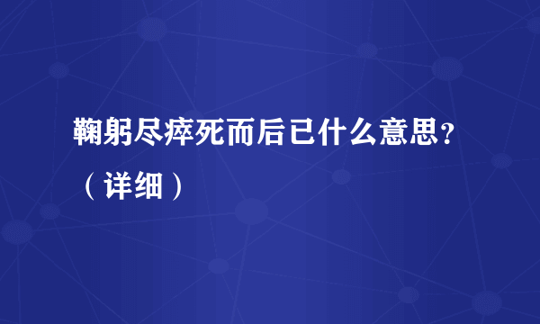 鞠躬尽瘁死而后已什么意思？（详细）