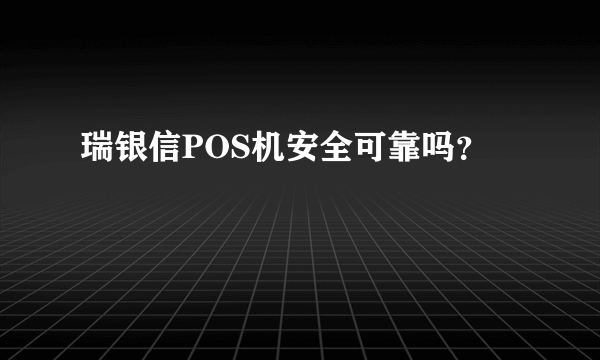 瑞银信POS机安全可靠吗？