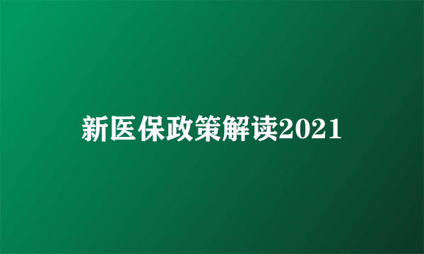 新医保政策解读2021