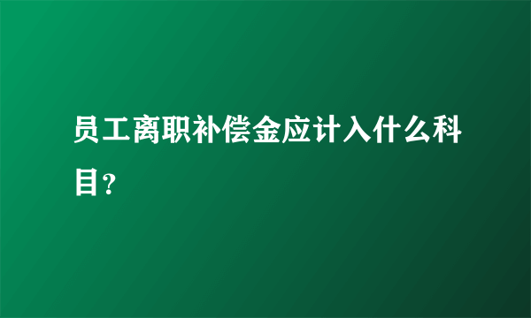 员工离职补偿金应计入什么科目？