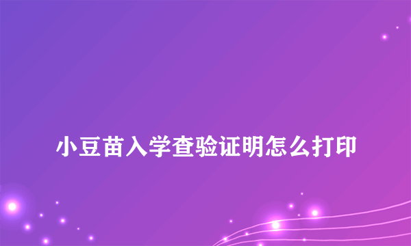 
小豆苗入学查验证明怎么打印
