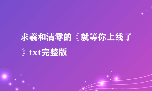 求羲和清零的《就等你上线了》txt完整版