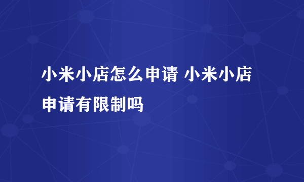 小米小店怎么申请 小米小店申请有限制吗